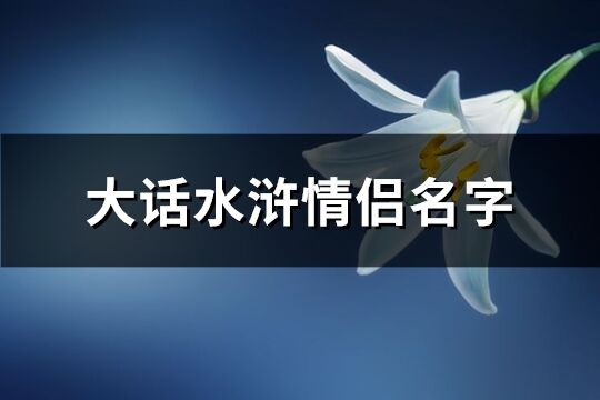 大话水浒情侣名字(共70个)