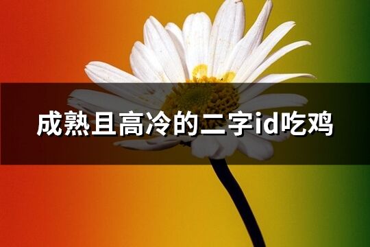 成熟且高冷的二字id吃鸡(共216个)