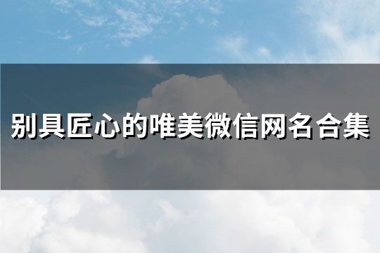 别具匠心的唯美微信网名合集(111个)