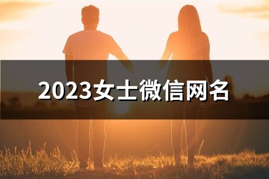 2023女士微信网名(优选1061个)