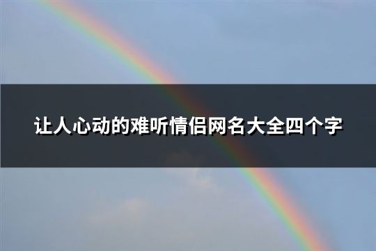 让人心动的难听情侣网名大全四个字(共185个)