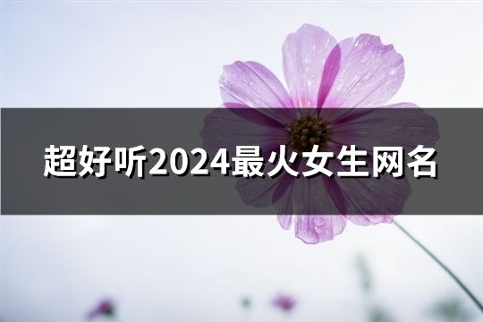 超好听2024最火女生网名(精选167个)