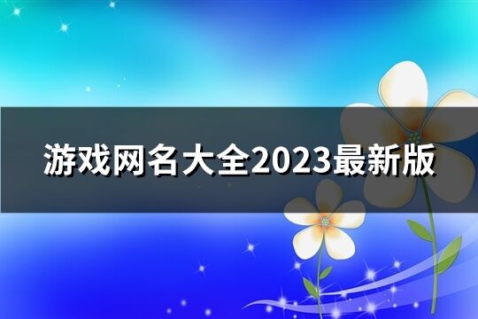 游戏网名大全2023最新版(精选678个)