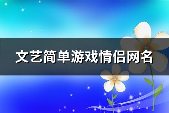 文艺简单游戏情侣网名(共99个)