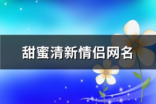 甜蜜清新情侣网名(335个)