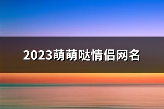 2023萌萌哒情侣网名(332个)