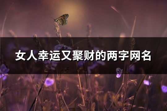 女人幸运又聚财的两字网名(共157个)