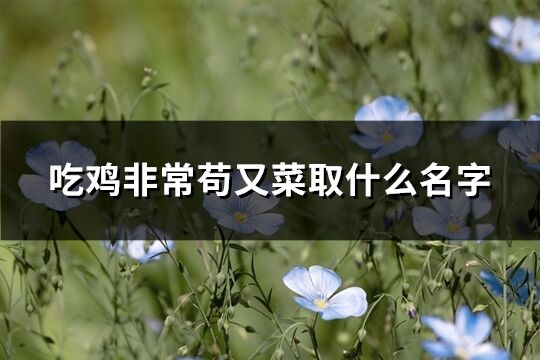 吃鸡非常苟又菜取什么名字(共199个)