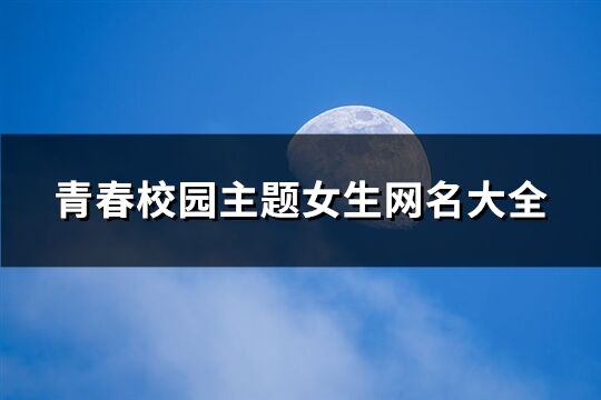 青春校园主题女生网名大全(共678个)