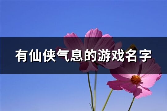 有仙侠气息的游戏名字(共177个)