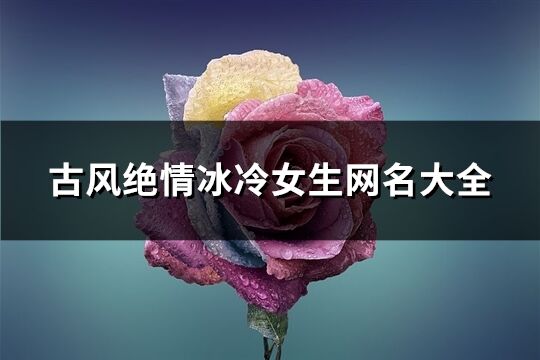 古风绝情冰冷女生网名大全(精选459个)