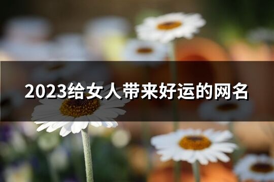 2023给女人带来好运的网名(524个)