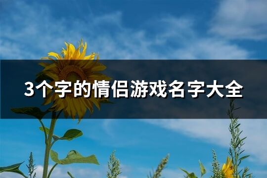 3个字的情侣游戏名字大全(精选282个)