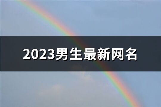 2023男生最新网名(共1400个)