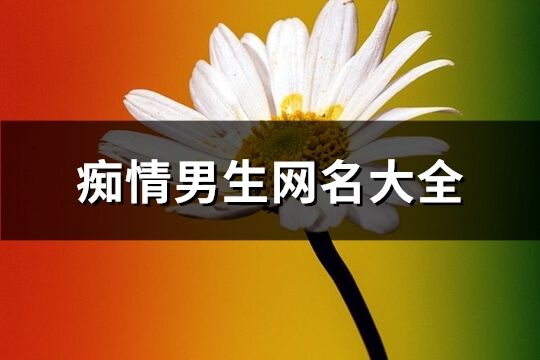 痴情男生网名大全(共276个)