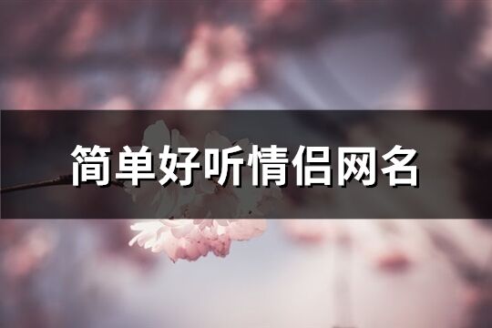 简单好听情侣网名(共163个)