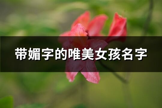 带媚字的唯美女孩名字(共42个)