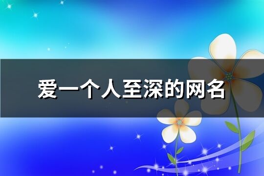 爱一个人至深的网名(175个)