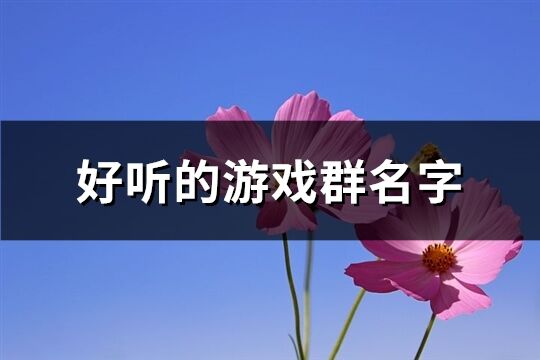 好听的游戏群名字(精选166个)