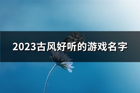 2023古风好听的游戏名字(共540个)