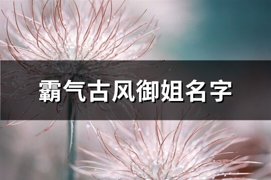 霸气古风御姐名字(共131个)