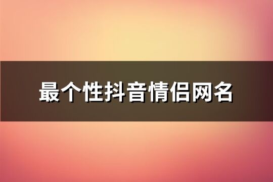 最个性抖音情侣网名(共142个)