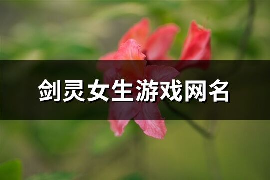 剑灵女生游戏网名(精选421个)