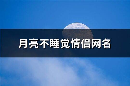 月亮不睡觉情侣网名(精选36个)