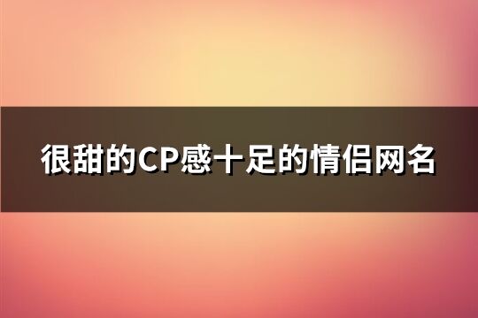 很甜的CP感十足的情侣网名(126个)