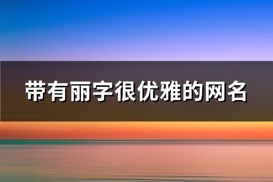 带有丽字很优雅的网名(精选79个)