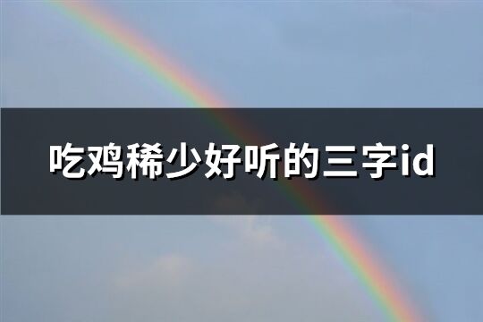 吃鸡稀少好听的三字id(共179个)