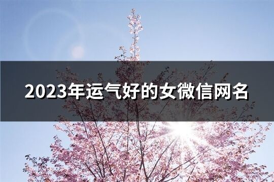 2023年运气好的女微信网名(1185个)