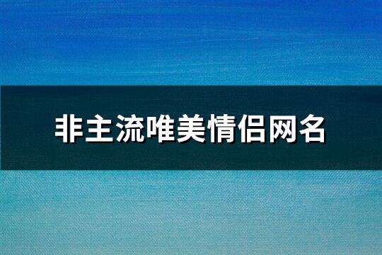 非主流唯美情侣网名(共336个)