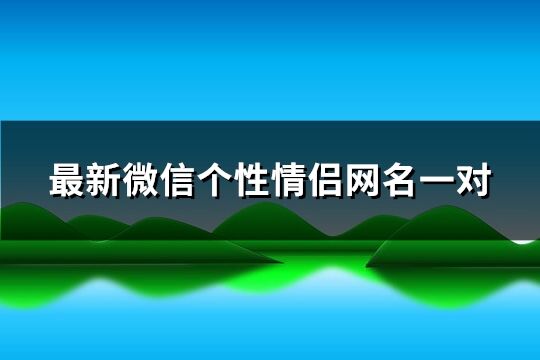 最新微信个性情侣网名一对(共244个)