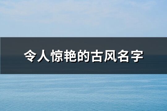 令人惊艳的古风名字(共234个)