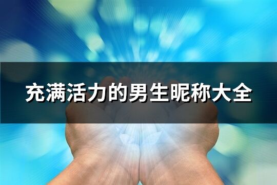 充满活力的男生昵称大全(精选182个)