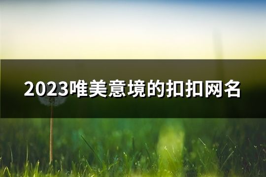 2023唯美意境的扣扣网名(精选186个)