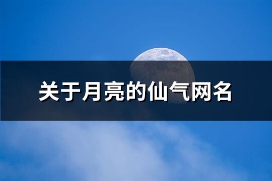 关于月亮的仙气网名(167个)