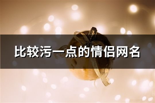 比较污一点的情侣网名(120个)