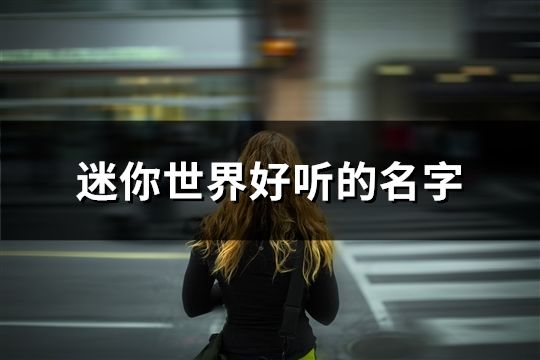 迷你世界好听的名字(共289个)