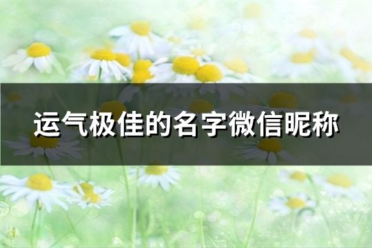 运气极佳的名字微信昵称(精选117个)