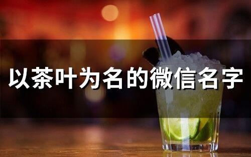 以茶叶为名的微信名字(117个)