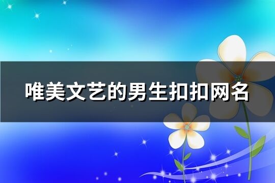 唯美文艺的男生扣扣网名(189个)