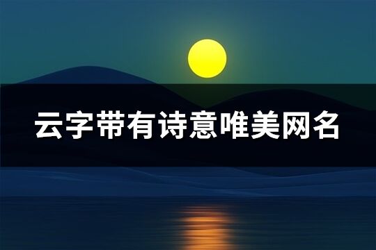 云字带有诗意唯美网名(精选69个)