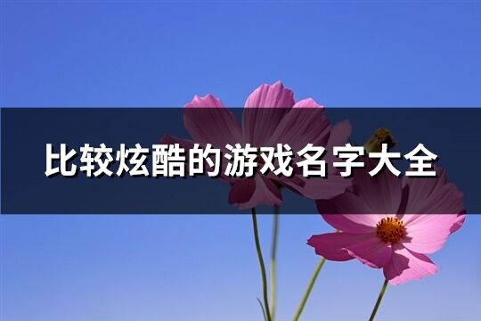 比较炫酷的游戏名字大全(精选529个)