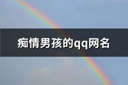 痴情男孩的qq网名(366个)