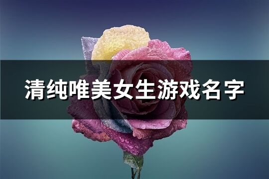 清纯唯美女生游戏名字(精选153个)