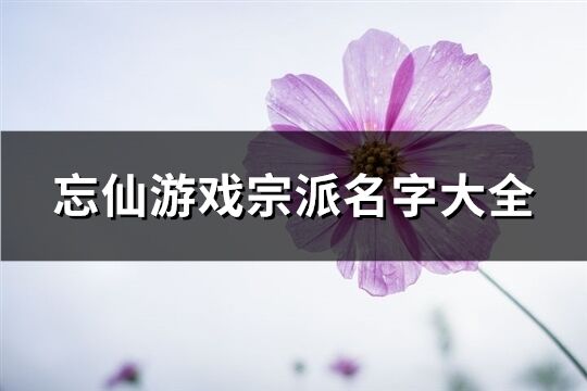 忘仙游戏宗派名字大全(共495个)