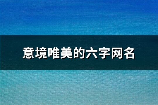 意境唯美的六字网名(共839个)