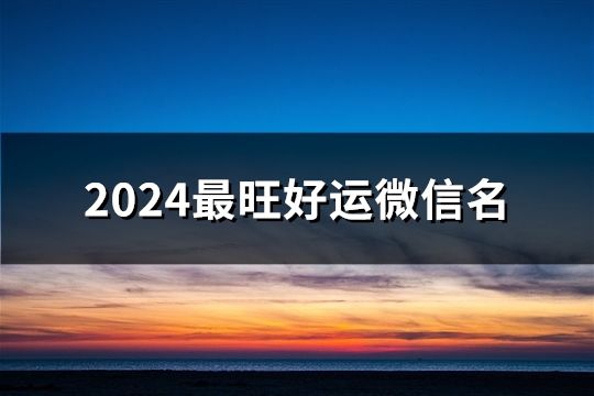 2024最旺好运微信名(119个)